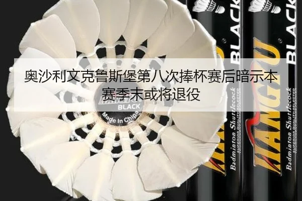 奥沙利文克鲁斯堡第八次捧杯赛后暗示本赛季末或将退役